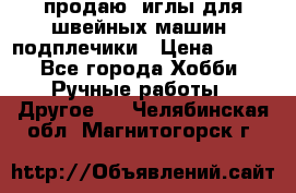 продаю  иглы для швейных машин, подплечики › Цена ­ 100 - Все города Хобби. Ручные работы » Другое   . Челябинская обл.,Магнитогорск г.